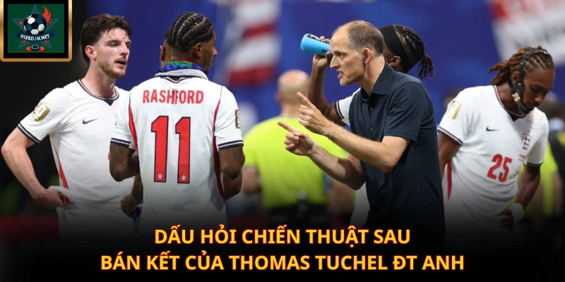 Dấu hỏi chiến thuật sau bán kết của Thomas Tuchel ĐT Anh
