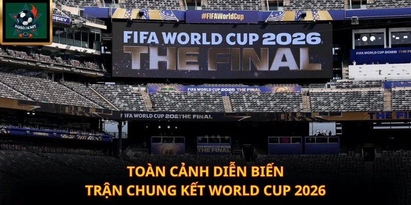 Toàn cảnh diễn biến trận chung kết World Cup 2026