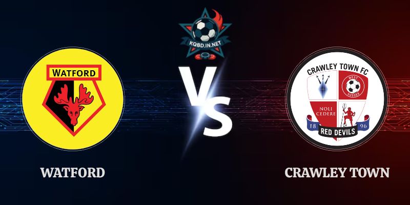 Nhận Định Watford Vs Crawley Town: 21h00 Ngày 08/08 – Carabao Cup